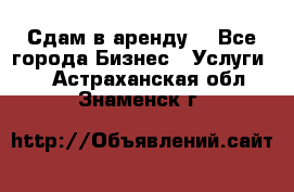 Сдам в аренду  - Все города Бизнес » Услуги   . Астраханская обл.,Знаменск г.